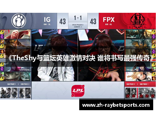 《TheShy与篮坛英雄激情对决 谁将书写最强传奇》