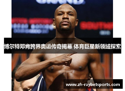 博尔特邓肯跨界奥运传奇揭幕 体育巨星新领域探索