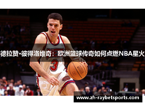 德拉赞·彼得洛维奇：欧洲篮球传奇如何点燃NBA星火